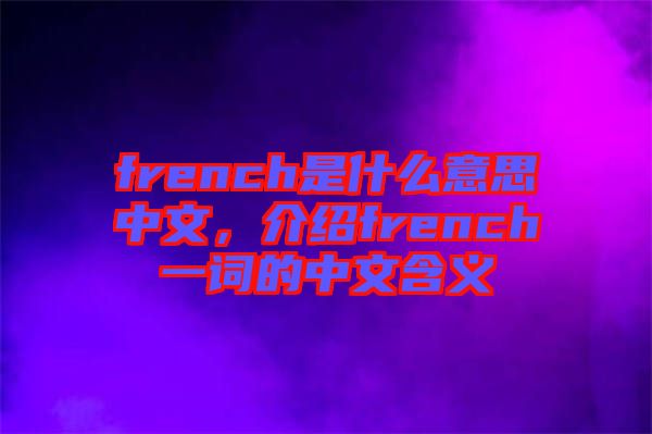 french是什么意思中文，介紹french一詞的中文含義