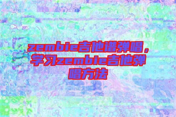 zembie吉他譜彈唱，學(xué)習(xí)zembie吉他彈唱方法