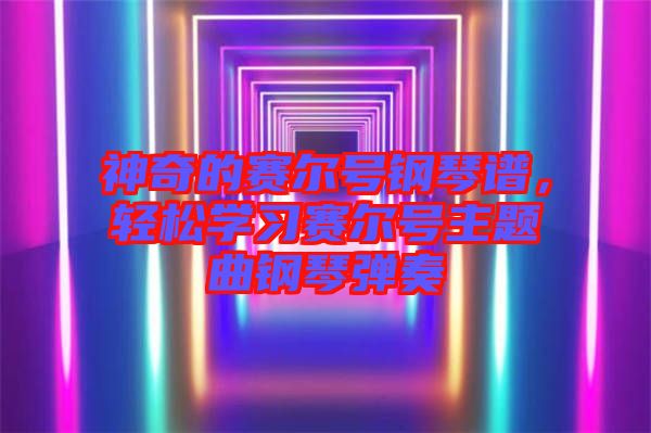 神奇的賽爾號鋼琴譜，輕松學習賽爾號主題曲鋼琴彈奏