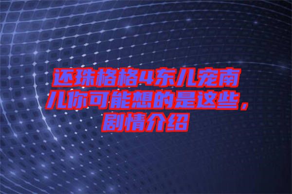 還珠格格4東兒寵南兒你可能想的是這些，劇情介紹