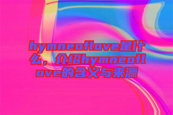 hymneoflove是什么，介紹hymneoflove的含義與來(lái)源