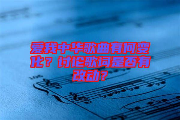 愛我中華歌曲有何變化？討論歌詞是否有改動？