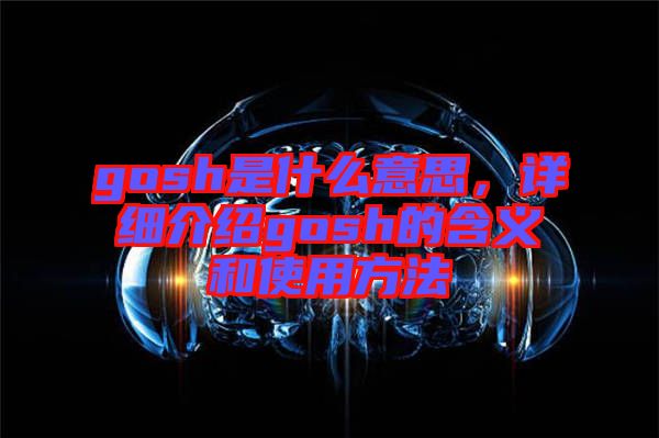 gosh是什么意思，詳細介紹gosh的含義和使用方法