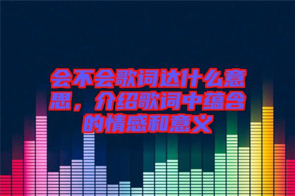 會不會歌詞達什么意思，介紹歌詞中蘊含的情感和意義