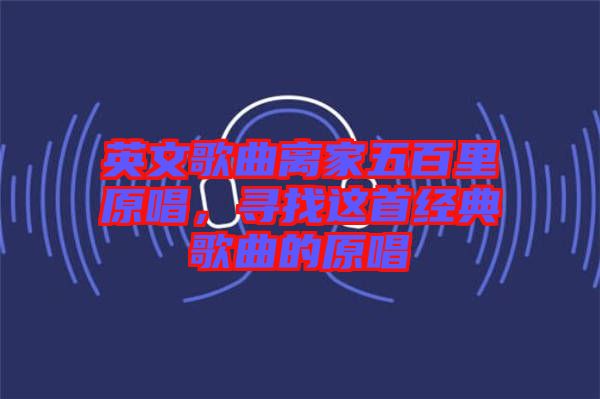 英文歌曲離家五百里原唱，尋找這首經(jīng)典歌曲的原唱