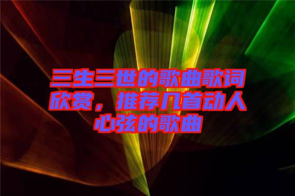 三生三世的歌曲歌詞欣賞，推薦幾首動人心弦的歌曲