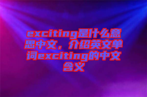 exciting是什么意思中文，介紹英文單詞exciting的中文含義