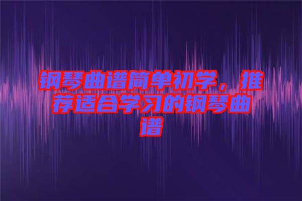 鋼琴曲譜簡單初學，推薦適合學習的鋼琴曲譜