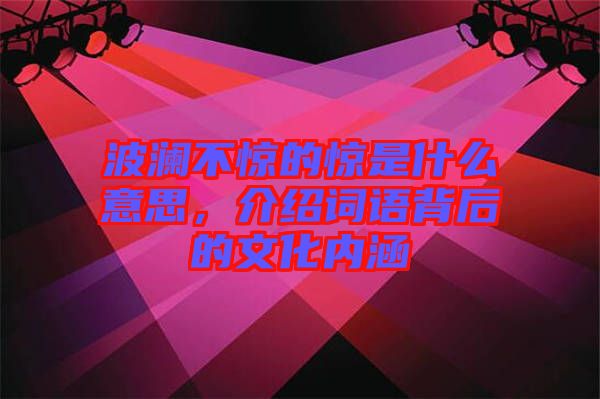 波瀾不驚的驚是什么意思，介紹詞語背后的文化內(nèi)涵