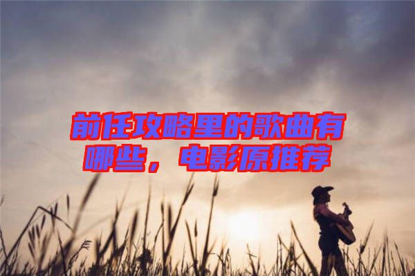 前任攻略里的歌曲有哪些，電影原推薦