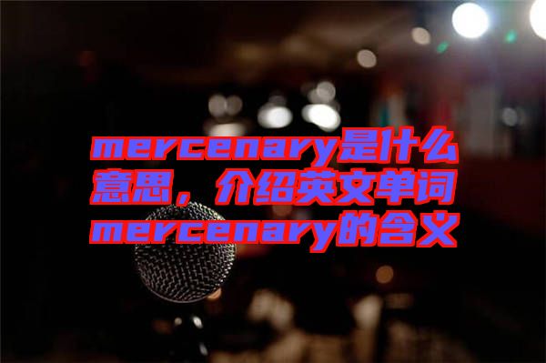 mercenary是什么意思，介紹英文單詞mercenary的含義