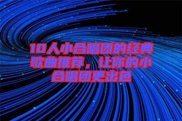 10人小合唱團的經典歌曲推薦，讓你的小合唱團更出色