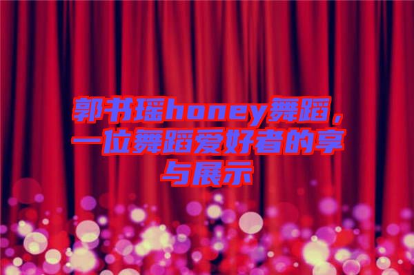 郭書瑤honey舞蹈，一位舞蹈愛好者的享與展示