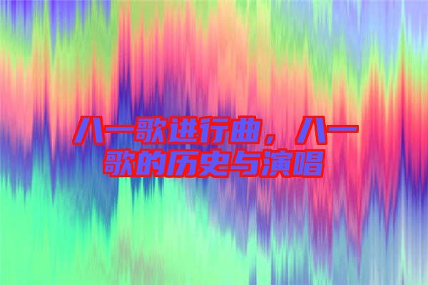 八一歌進行曲，八一歌的歷史與演唱