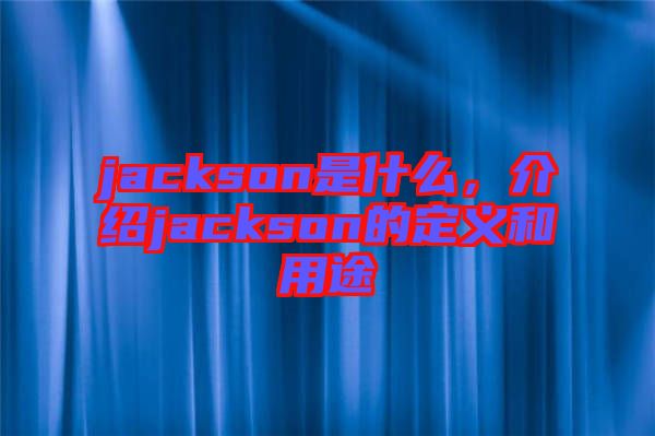 jackson是什么，介紹jackson的定義和用途