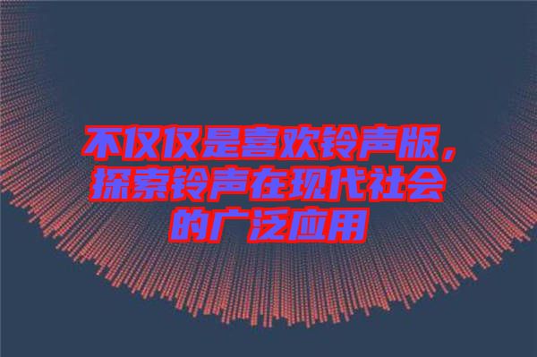 不僅僅是喜歡鈴聲版，探索鈴聲在現(xiàn)代社會(huì)的廣泛應(yīng)用