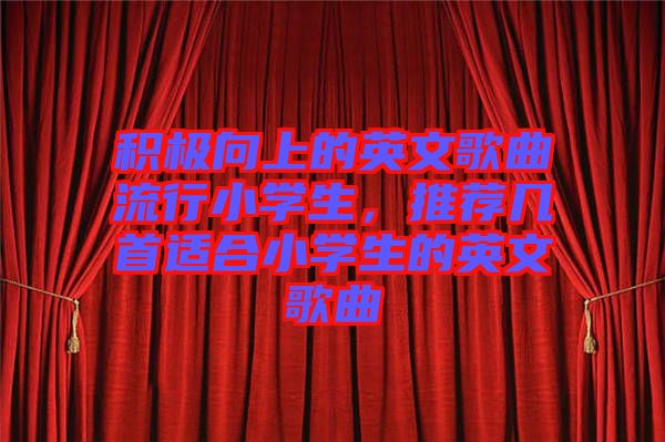 積極向上的英文歌曲流行小學(xué)生，推薦幾首適合小學(xué)生的英文歌曲