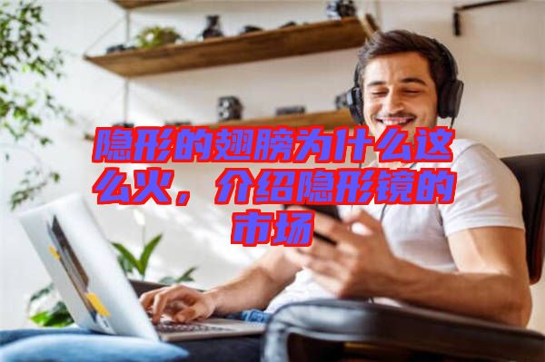 隱形的翅膀?yàn)槭裁催@么火，介紹隱形鏡的市場(chǎng)