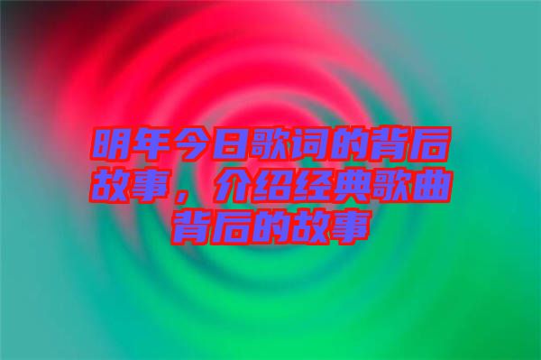 明年今日歌詞的背后故事，介紹經典歌曲背后的故事