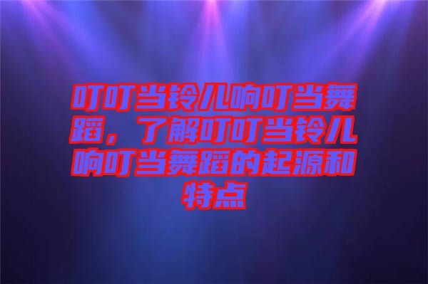 叮叮當鈴兒響叮當舞蹈，了解叮叮當鈴兒響叮當舞蹈的起源和特點