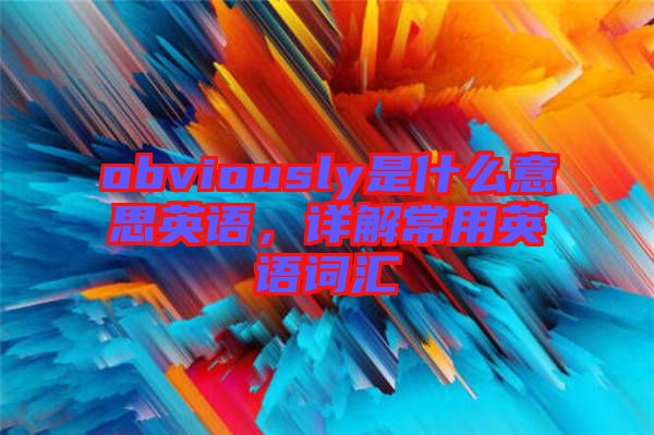 obviously是什么意思英語，詳解常用英語詞匯