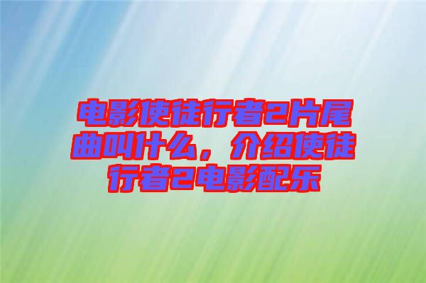 電影使徒行者2片尾曲叫什么，介紹使徒行者2電影配樂