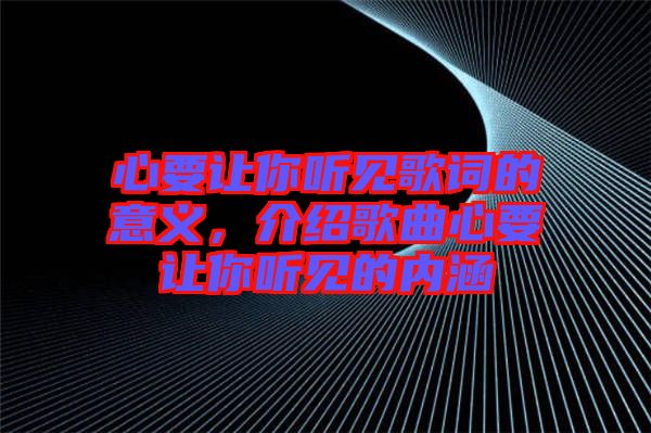 心要讓你聽見歌詞的意義，介紹歌曲心要讓你聽見的內(nèi)涵