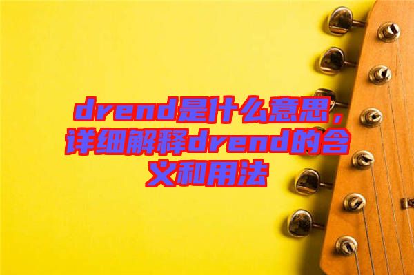 drend是什么意思，詳細解釋drend的含義和用法