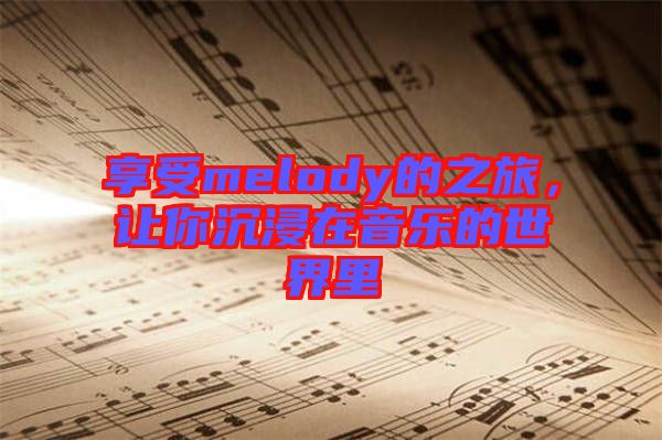 享受melody的之旅，讓你沉浸在音樂(lè)的世界里