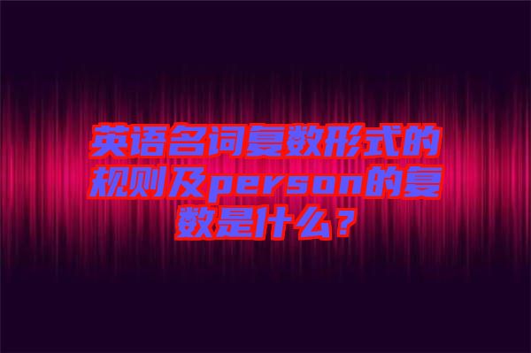 英語名詞復數(shù)形式的規(guī)則及person的復數(shù)是什么？