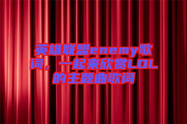 英雄聯盟enemy歌詞，一起來欣賞LOL的主題曲歌詞