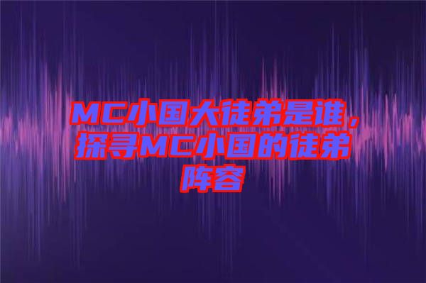 MC小國大徒弟是誰，探尋MC小國的徒弟陣容