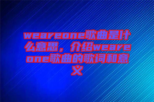 weareone歌曲是什么意思，介紹weareone歌曲的歌詞和意義