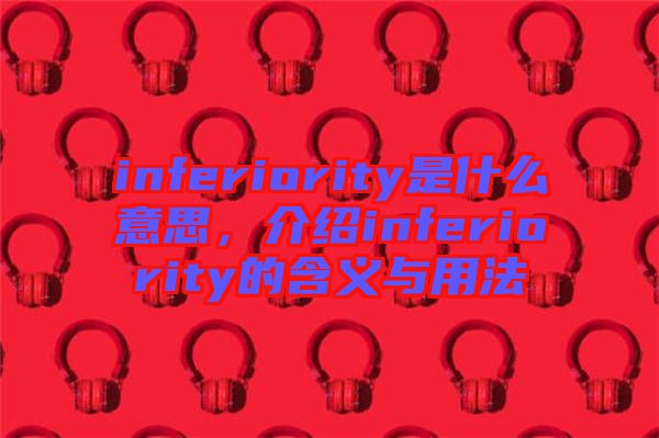 inferiority是什么意思，介紹inferiority的含義與用法