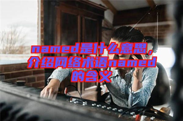 named是什么意思，介紹網絡術語named的含義