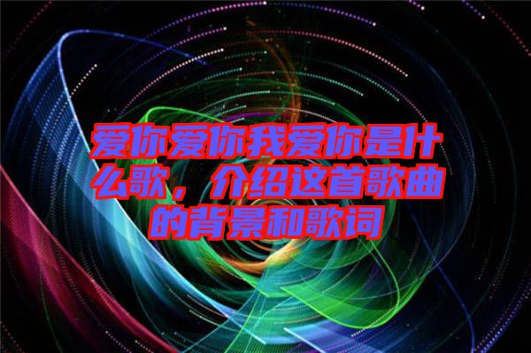 愛你愛你我愛你是什么歌，介紹這首歌曲的背景和歌詞