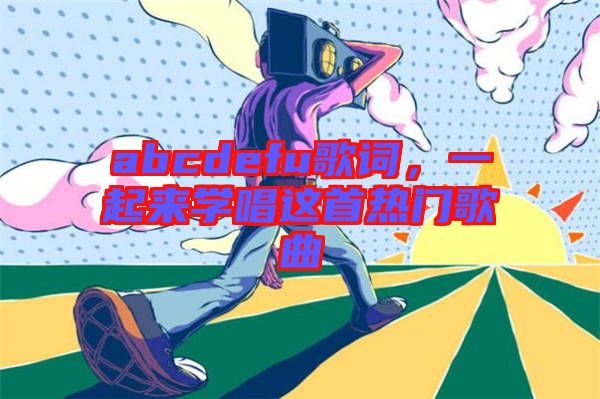 abcdefu歌詞，一起來學唱這首熱門歌曲