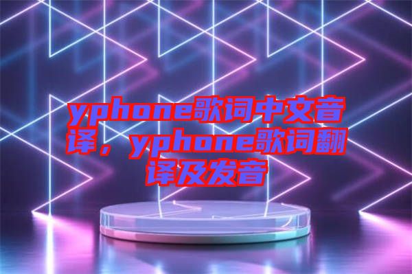 yphone歌詞中文音譯，yphone歌詞翻譯及發音