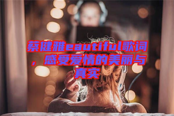 蔡健雅eautiful歌詞，感受愛情的美麗與真實(shí)