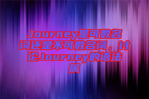 Journey是可數名詞還是不可數名詞，討論Journey的語法屬