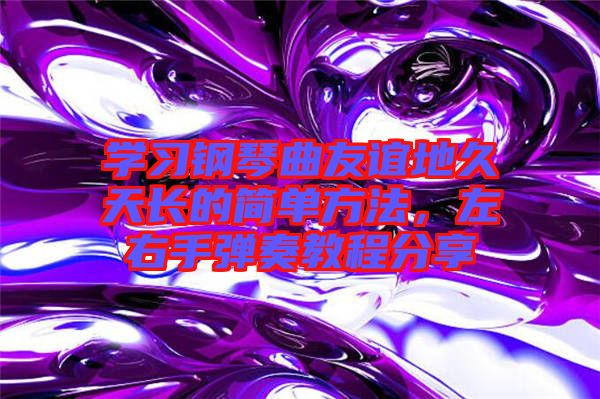 學(xué)習(xí)鋼琴曲友誼地久天長(zhǎng)的簡(jiǎn)單方法，左右手彈奏教程分享