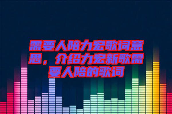 需要人陪力宏歌詞意思，介紹力宏新歌需要人陪的歌詞