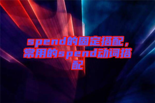 spend的固定搭配，常用的spend動詞搭配