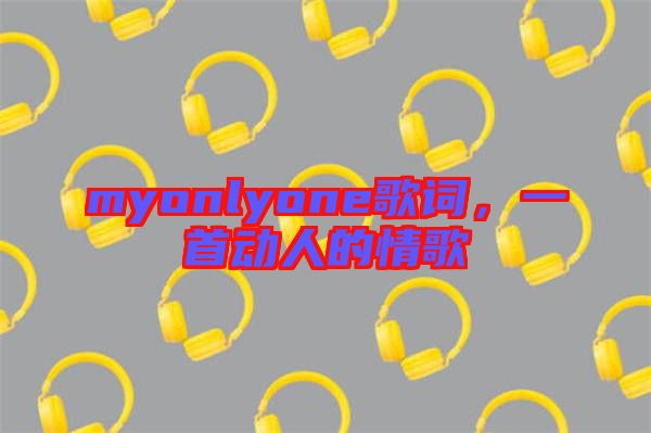 myonlyone歌詞，一首動人的情歌