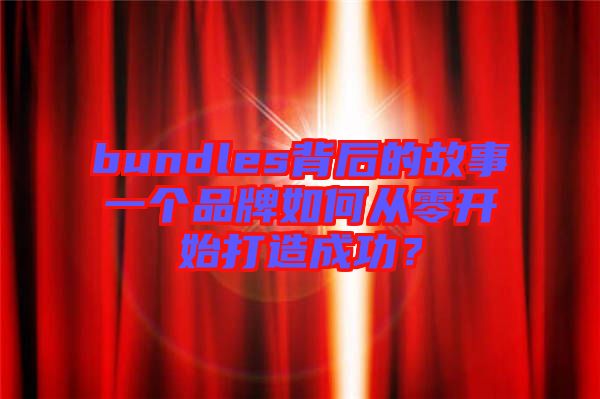 bundles背后的故事一個品牌如何從零開始打造成功？