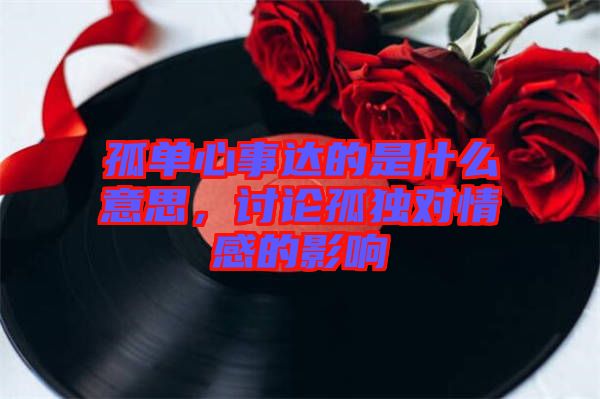 孤單心事達的是什么意思，討論孤獨對情感的影響