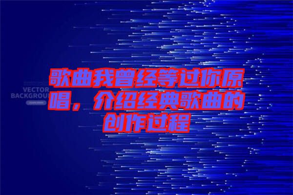 歌曲我曾經等過你原唱，介紹經典歌曲的創作過程