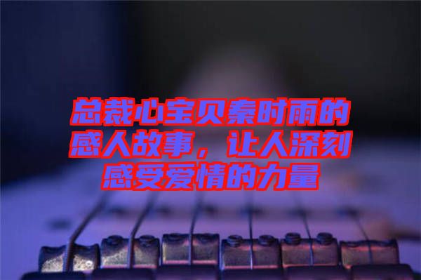 總裁心寶貝秦時雨的感人故事，讓人深刻感受愛情的力量