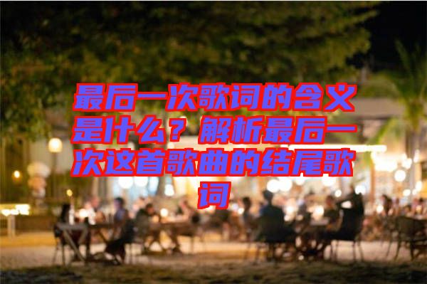 最后一次歌詞的含義是什么？解析最后一次這首歌曲的結尾歌詞