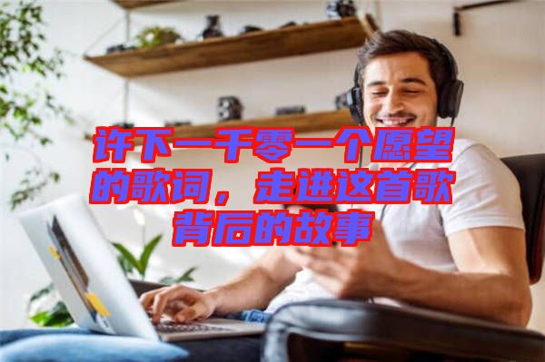 許下一千零一個愿望的歌詞，走進(jìn)這首歌背后的故事